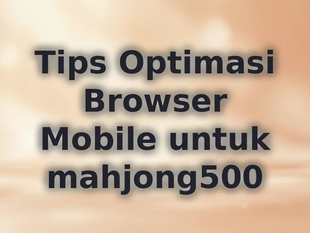 Tips Optimasi Browser Mobile untuk mahjong500