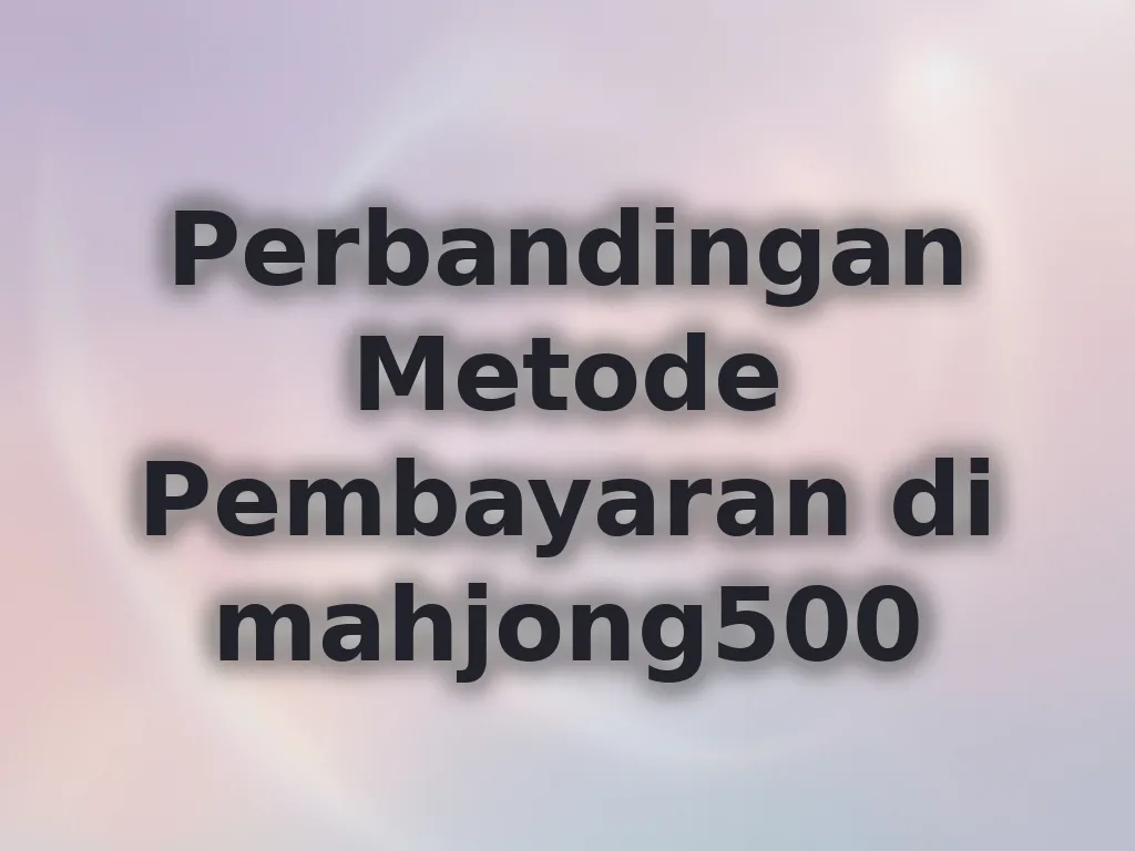 Perbandingan Metode Pembayaran di mahjong500