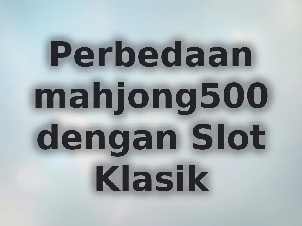 Perbedaan mahjong500 dengan Slot Klasik